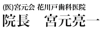 医療法人宮本会　花川戸歯科医院　院長　宮元亮一