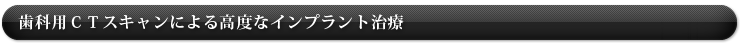 歯科用ＣＴスキャンによる高度なインプラント治療