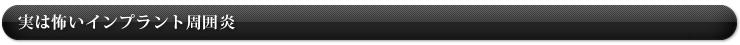 実は怖いインプラント周囲炎
