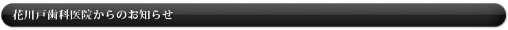 花川戸歯科医院からのお知らせ
